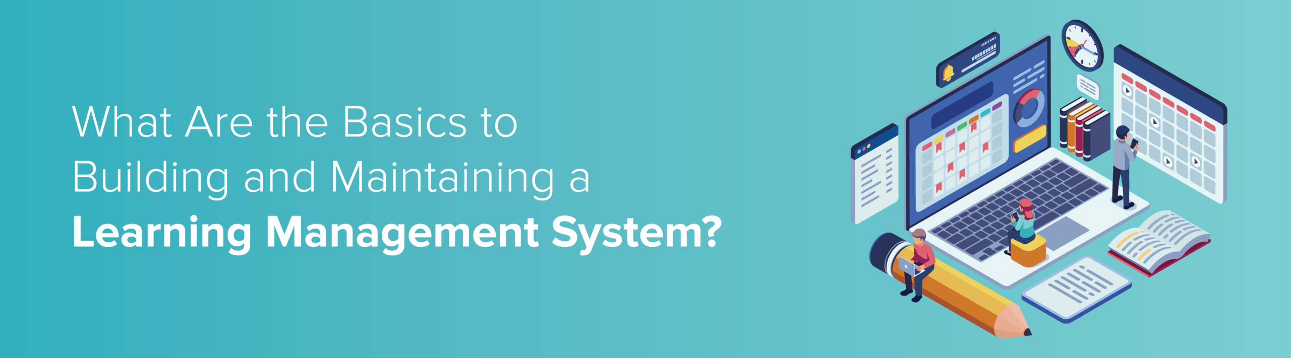 Banner showing the question 'What Are the Basics to Building and Maintaining a Learning Management System?' with an isometric illustration of a laptop, calendar, books, and people on the right.